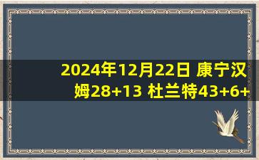 2024年12月22日 康宁汉姆28+13 杜兰特43+6+8失误 活塞7人得分上双射落太阳